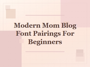 Modern Mom Blog Font Pairings for Beginners