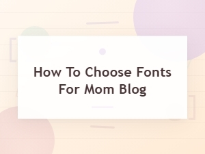A Mom Blogger's Guide to Choosing Fonts